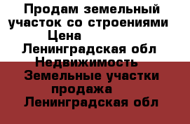 Продам земельный участок со строениями › Цена ­ 240 000 - Ленинградская обл. Недвижимость » Земельные участки продажа   . Ленинградская обл.